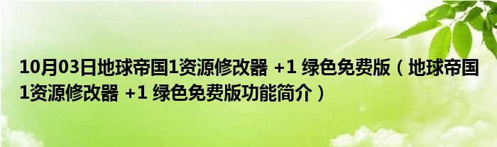 10月03日地球帝国1资源修改器 +1 绿色免费版（地球帝国1资源修改器 +1 绿色免费版功能简介）