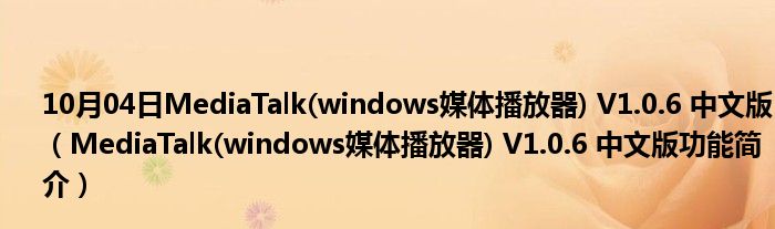 10月04日MediaTalk(windows媒体播放器) V1.0.6 中文版（MediaTalk(windows媒体播放器) V1.0.6 中文版功能简介）