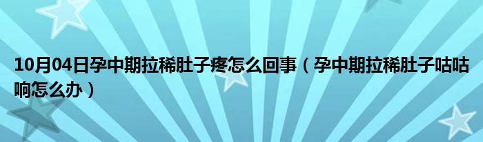 10月04日孕中期拉稀肚子疼怎么回事（孕中期拉稀肚子咕咕响怎么办）