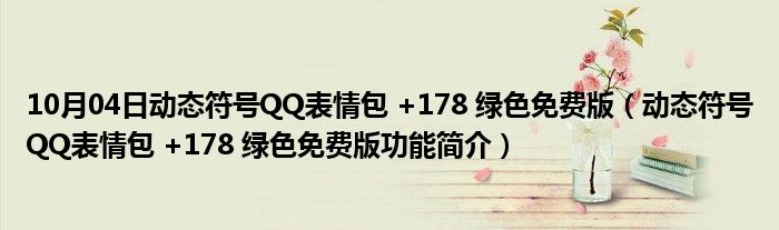 10月04日动态符号QQ表情包 +178 绿色免费版（动态符号QQ表情包 +178 绿色免费版功能简介）