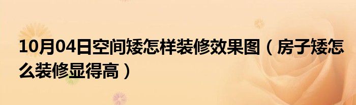 10月04日空间矮怎样装修效果图（房子矮怎么装修显得高）