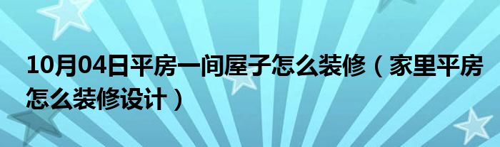 10月04日平房一间屋子怎么装修（家里平房怎么装修设计）