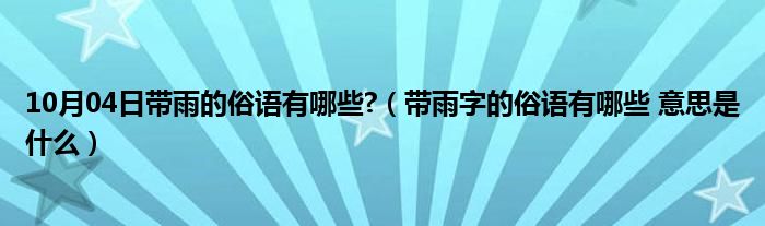 10月04日带雨的俗语有哪些?（带雨字的俗语有哪些 意思是什么）