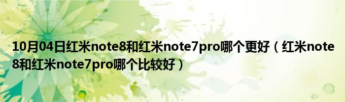 10月04日红米note8和红米note7pro哪个更好（红米note8和红米note7pro哪个比较好）