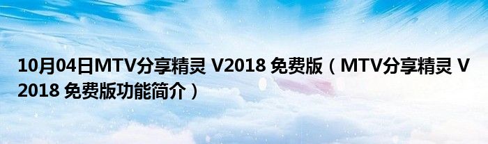 10月04日MTV分享精灵 V2018 免费版（MTV分享精灵 V2018 免费版功能简介）