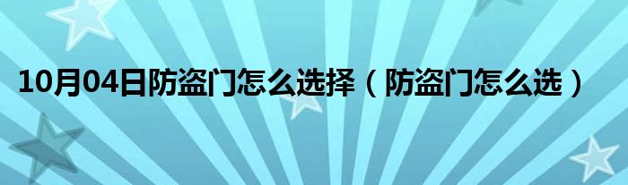 10月04日防盗门怎么选择（防盗门怎么选）