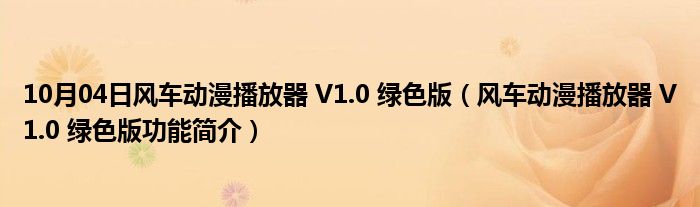 10月04日风车动漫播放器 V1.0 绿色版（风车动漫播放器 V1.0 绿色版功能简介）