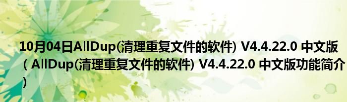 10月04日AllDup(清理重复文件的软件) V4.4.22.0 中文版（AllDup(清理重复文件的软件) V4.4.22.0 中文版功能简介）