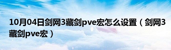 10月04日剑网3藏剑pve宏怎么设置（剑网3藏剑pve宏）