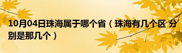 10月04日珠海属于哪个省（珠海有几个区 分别是那几个）