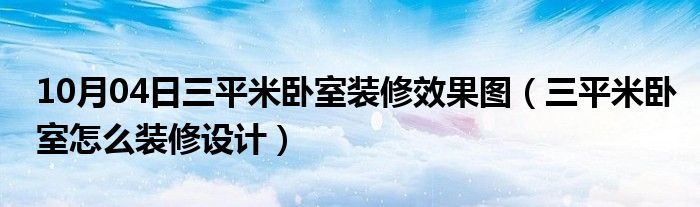 10月04日三平米卧室装修效果图（三平米卧室怎么装修设计）