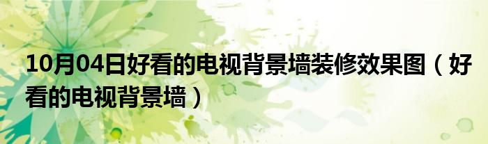 10月04日好看的电视背景墙装修效果图（好看的电视背景墙）