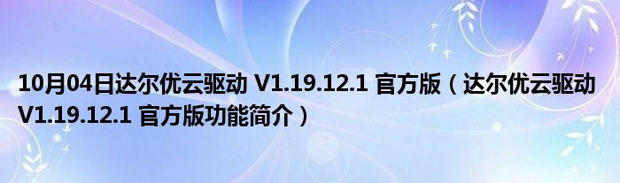 10月04日达尔优云驱动 V1.19.12.1 官方版（达尔优云驱动 V1.19.12.1 官方版功能简介）