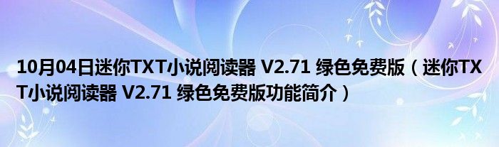 10月04日迷你TXT小说阅读器 V2.71 绿色免费版（迷你TXT小说阅读器 V2.71 绿色免费版功能简介）