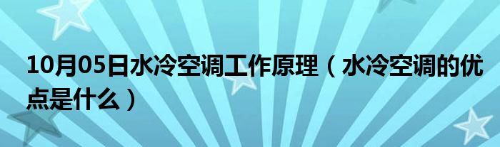 10月05日水冷空调工作原理（水冷空调的优点是什么）