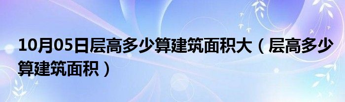 10月05日层高多少算建筑面积大（层高多少算建筑面积）