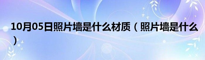 10月05日照片墙是什么材质（照片墙是什么）