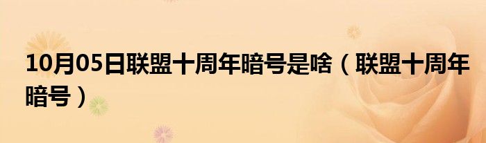 10月05日联盟十周年暗号是啥（联盟十周年暗号）