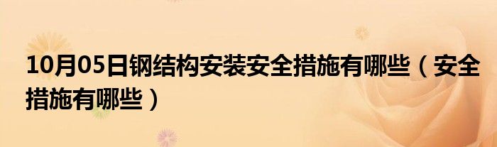 10月05日钢结构安装安全措施有哪些（安全措施有哪些）