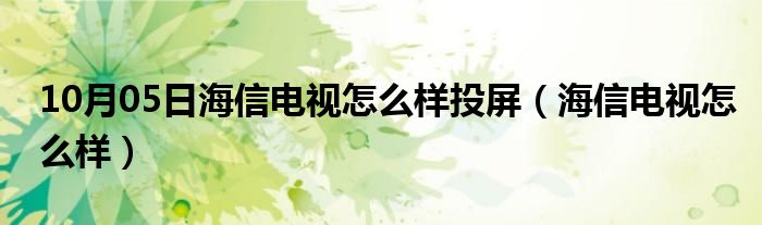 10月05日海信电视怎么样投屏（海信电视怎么样）