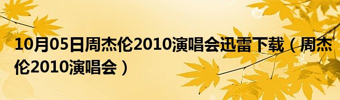 10月05日周杰伦2010演唱会迅雷下载（周杰伦2010演唱会）