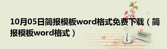 10月05日简报模板word格式免费下载（简报模板word格式）