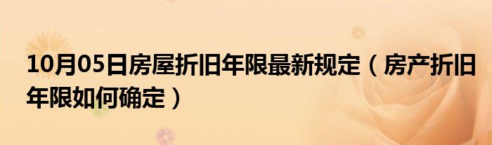 10月05日房屋折旧年限最新规定（房产折旧年限如何确定）