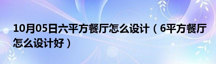 10月05日六平方餐厅怎么设计（6平方餐厅怎么设计好）