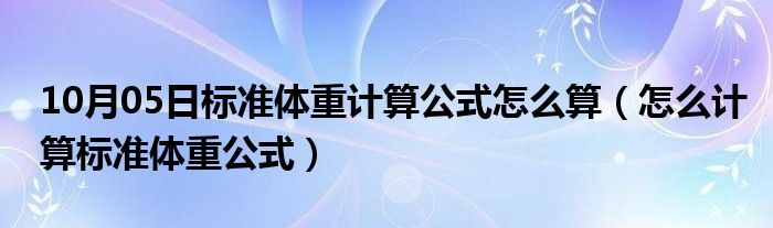 10月05日标准体重计算公式怎么算（怎么计算标准体重公式）