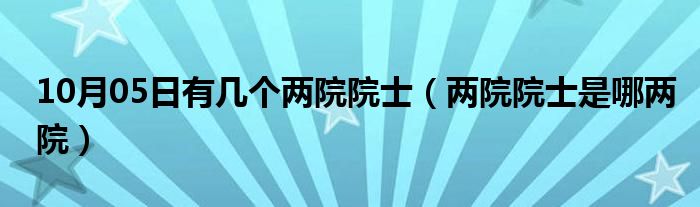 10月05日有几个两院院士（两院院士是哪两院）