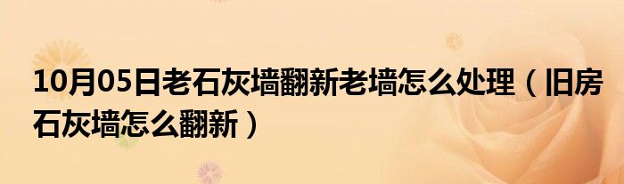 10月05日老石灰墙翻新老墙怎么处理（旧房石灰墙怎么翻新）