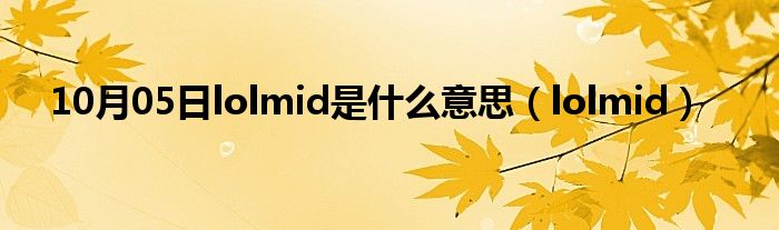 10月05日lolmid是什么意思（lolmid）