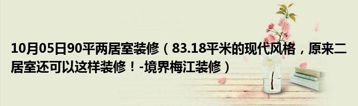 10月05日90平两居室装修（83.18平米的现代风格，原来二居室还可以这样装修！-境界梅江装修）