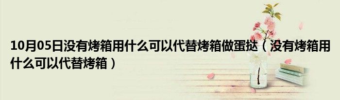 10月05日没有烤箱用什么可以代替烤箱做蛋挞（没有烤箱用什么可以代替烤箱）