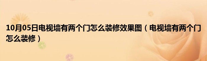 10月05日电视墙有两个门怎么装修效果图（电视墙有两个门怎么装修）