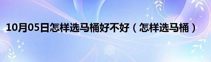 10月05日怎样选马桶好不好（怎样选马桶）