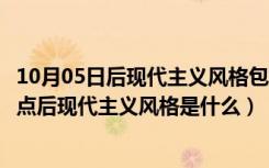 10月05日后现代主义风格包括哪些（后现代主义装修风格特点后现代主义风格是什么）