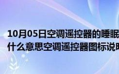 10月05日空调遥控器的睡眠是什么意思（空调遥控器睡眠是什么意思空调遥控器图标说明）