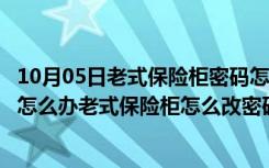 10月05日老式保险柜密码怎么改密码（老式保险柜忘记密码怎么办老式保险柜怎么改密码）