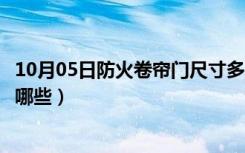 10月05日防火卷帘门尺寸多少合适（防火卷帘门安装规范有哪些）