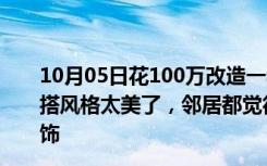 10月05日花100万改造一套454.43平的四居室老房子。混搭风格太美了，邻居都觉得是走错门了！-保利西山林宇装饰