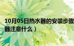 10月05日热水器的安装步骤（现代热水器安装方法安装热水器注意什么）