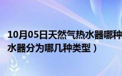 10月05日天然气热水器哪种类型好（哪种燃气热水器好些热水器分为哪几种类型）