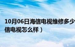 10月06日海信电视维修多少钱（海信电视维修报价是多少海信电视怎么样）