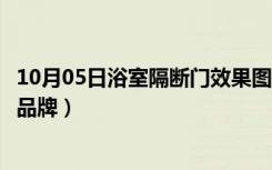 10月05日浴室隔断门效果图大全（浴室隔断价格浴室隔断门品牌）