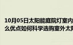 10月05日太阳能庭院灯室内能用吗（室外太阳能庭院灯有什么优点如何科学选购室外太阳能庭院灯）