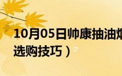 10月05日帅康抽油烟机价格表（抽油烟机的选购技巧）