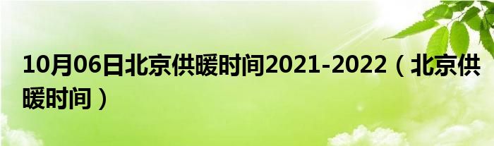 10月06日北京供暖时间2021-2022（北京供暖时间）