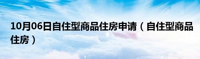 10月06日自住型商品住房申请（自住型商品住房）