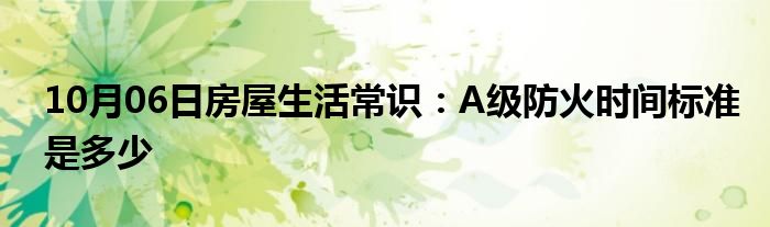 10月06日房屋生活常识：A级防火时间标准是多少